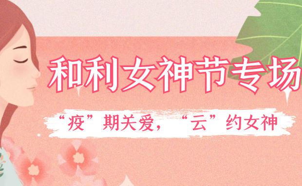 女神節(jié)｜和利黨支部舉辦“疫”期關愛，“云”約女神特別活動